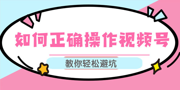 如何正确操作视频号,视频号运营推荐机制上热门及视频号如何避坑|精品资源|果果网